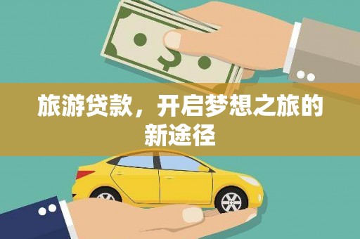 黄冈旅游贷款，开启梦想之旅的新途径