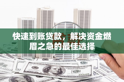 黄冈快速到账贷款，解决资金燃眉之急的最佳选择