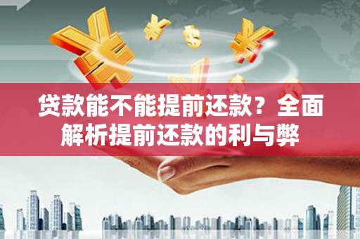 黄冈贷款能不能提前还款？全面解析提前还款的利与弊