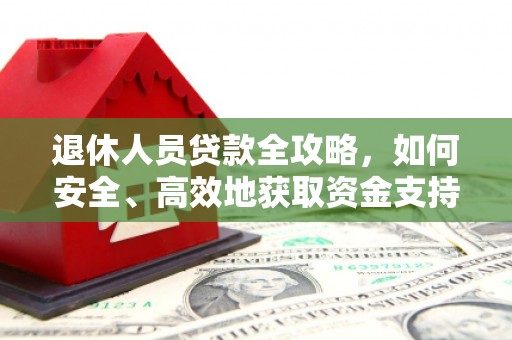 黄冈退休人员贷款全攻略，如何安全、高效地获取资金支持