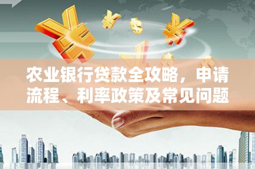 黄冈农业银行贷款全攻略，申请流程、利率政策及常见问题解析