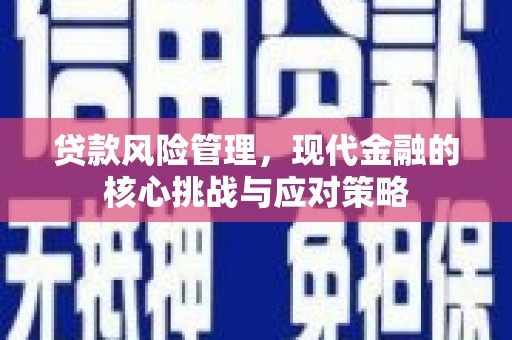 黄冈贷款风险管理，现代金融的核心挑战与应对策略