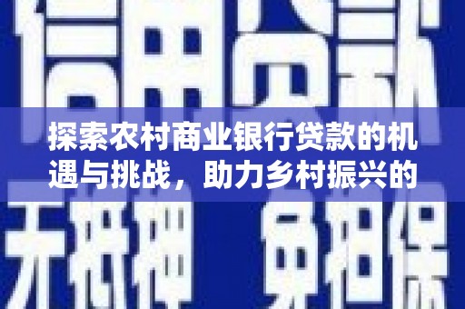 黄冈探索农村商业银行贷款的机遇与挑战，助力乡村振兴的金融引擎