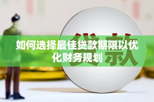 黄冈如何选择最佳贷款期限以优化财务规划