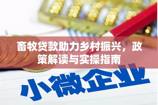 黄冈畜牧贷款助力乡村振兴，政策解读与实操指南