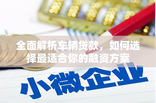 黄冈全面解析车辆贷款，如何选择最适合你的融资方案