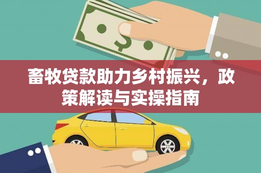 黄冈畜牧贷款助力乡村振兴，政策解读与实操指南