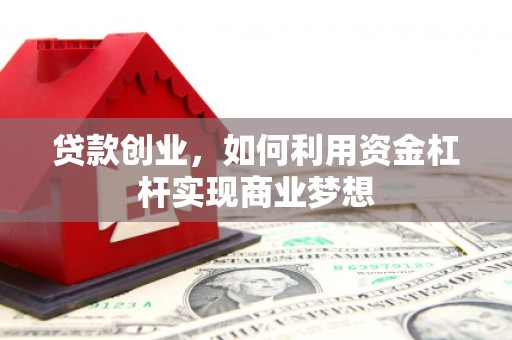 黄冈贷款创业，如何利用资金杠杆实现商业梦想