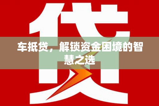 黄冈车抵贷，解锁资金困境的智慧之选