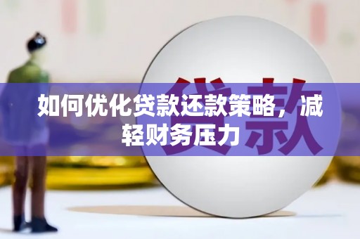 黄冈如何优化贷款还款策略，减轻财务压力