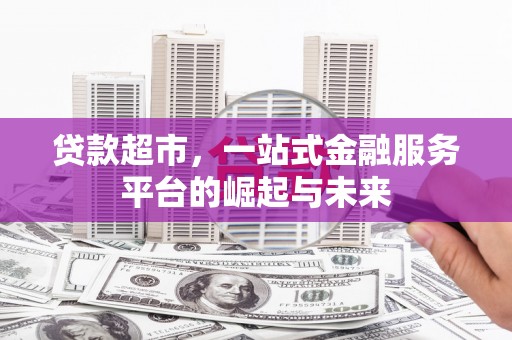 黄冈贷款超市，一站式金融服务平台的崛起与未来