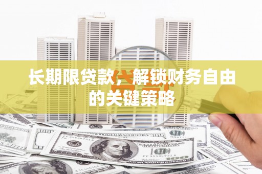 黄冈长期限贷款，解锁财务自由的关键策略