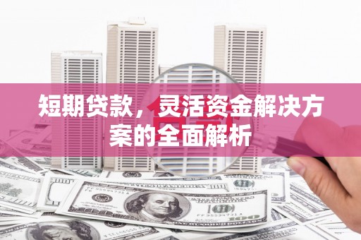 黄冈短期贷款，灵活资金解决方案的全面解析