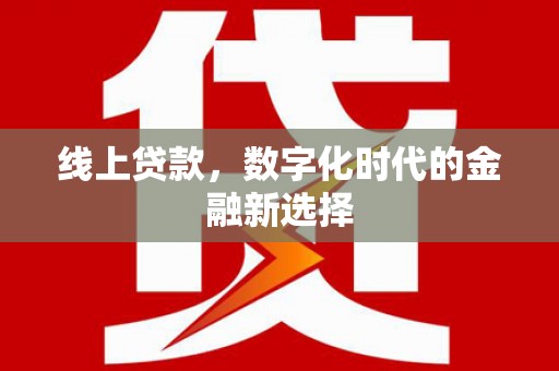 黄冈线上贷款，数字化时代的金融新选择