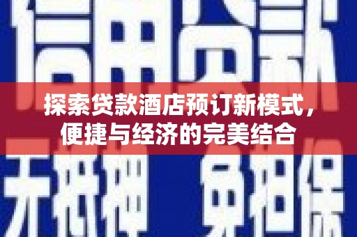 黄冈探索贷款酒店预订新模式，便捷与经济的完美结合
