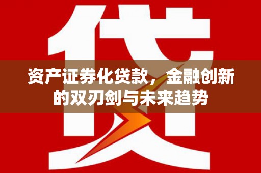 黄冈资产证券化贷款，金融创新的双刃剑与未来趋势
