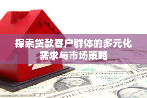 黄冈探索贷款客户群体的多元化需求与市场策略
