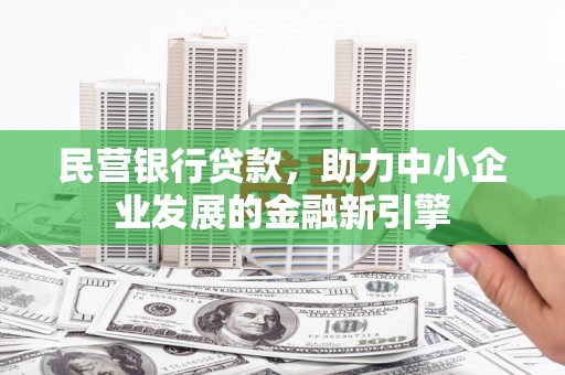 黄冈民营银行贷款，助力中小企业发展的金融新引擎