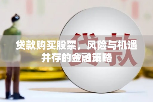 黄冈贷款购买股票，风险与机遇并存的金融策略