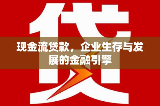黄冈现金流贷款，企业生存与发展的金融引擎