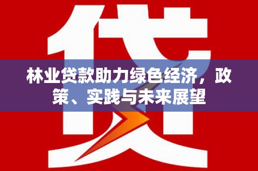 黄冈林业贷款助力绿色经济，政策、实践与未来展望