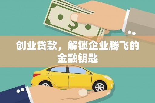 黄冈创业贷款，解锁企业腾飞的金融钥匙