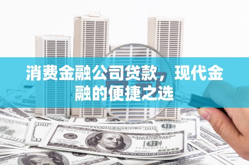 黄冈消费金融公司贷款，现代金融的便捷之选