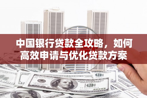 黄冈中国银行贷款全攻略，如何高效申请与优化贷款方案