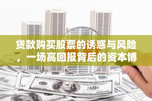 黄冈贷款购买股票的诱惑与风险，一场高回报背后的资本博弈