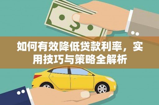 黄冈如何有效降低贷款利率，实用技巧与策略全解析