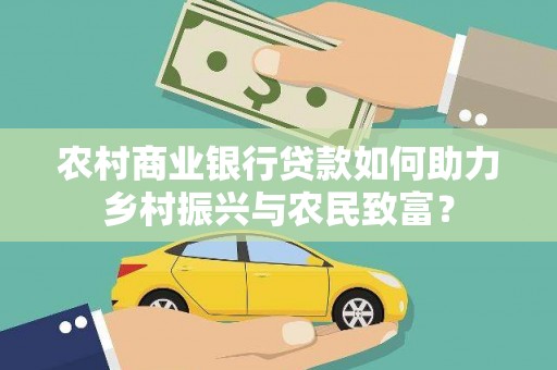 黄冈农村商业银行贷款如何助力乡村振兴与农民致富？