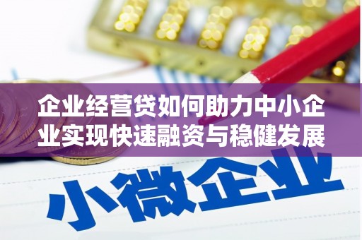 黄冈企业经营贷如何助力中小企业实现快速融资与稳健发展