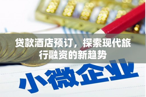 黄冈贷款酒店预订，探索现代旅行融资的新趋势