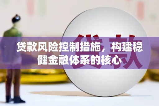 黄冈贷款风险控制措施，构建稳健金融体系的核心