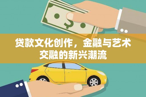 黄冈贷款文化创作，金融与艺术交融的新兴潮流