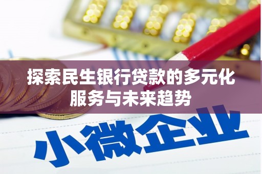 黄冈探索民生银行贷款的多元化服务与未来趋势