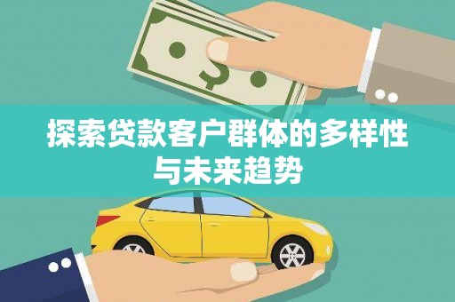 黄冈探索贷款客户群体的多样性与未来趋势