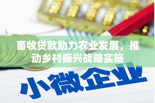黄冈畜牧贷款助力农业发展，推动乡村振兴战略实施