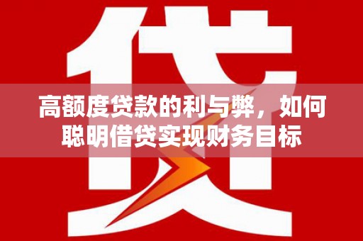 黄冈高额度贷款的利与弊，如何聪明借贷实现财务目标