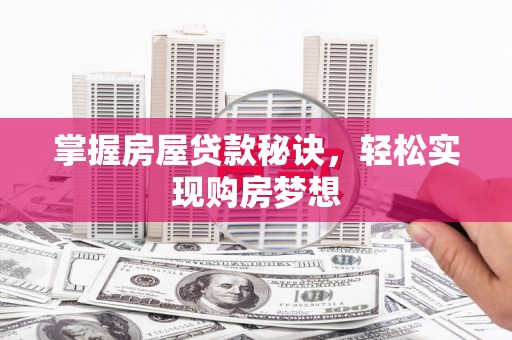 黄冈掌握房屋贷款秘诀，轻松实现购房梦想