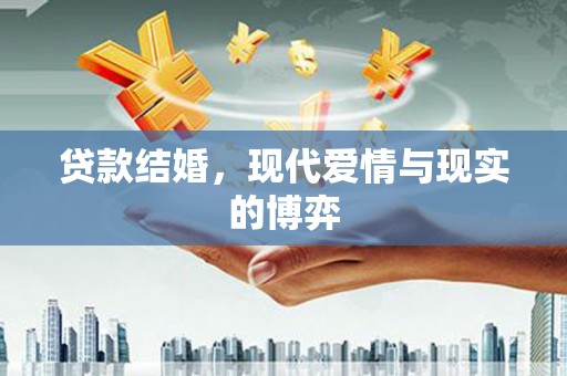 黄冈贷款结婚，现代爱情与现实的博弈