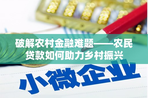 黄冈破解农村金融难题——农民贷款如何助力乡村振兴
