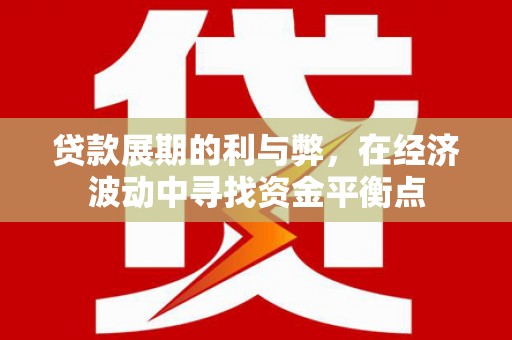 黄冈贷款展期的利与弊，在经济波动中寻找资金平衡点