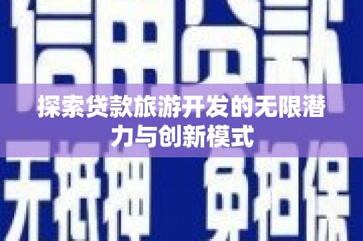 黄冈探索贷款旅游开发的无限潜力与创新模式