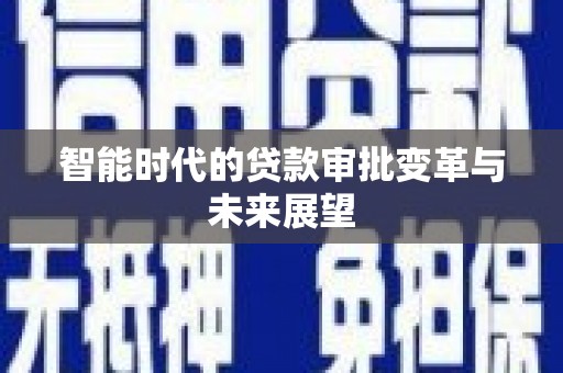 黄冈智能时代的贷款审批变革与未来展望