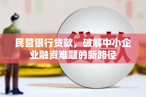 黄冈民营银行贷款，破解中小企业融资难题的新路径