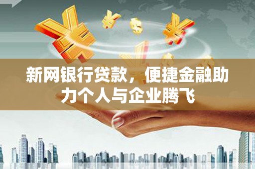 黄冈新网银行贷款，便捷金融助力个人与企业腾飞