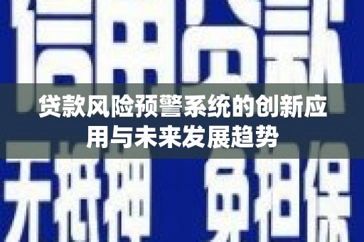 黄冈贷款风险预警系统的创新应用与未来发展趋势