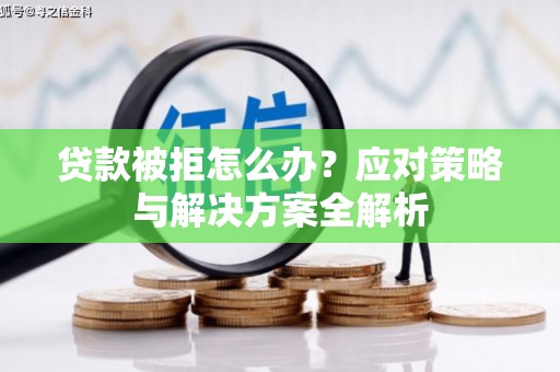 黄冈贷款被拒怎么办？应对策略与解决方案全解析