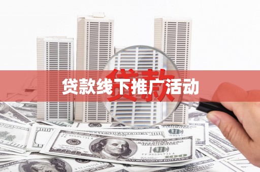 黄冈贷款线下推广活动